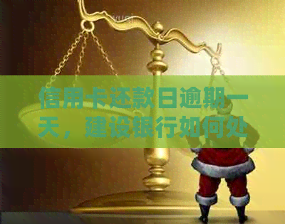 信用卡还款日逾期一天，建设银行如何处理？