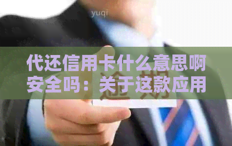 代还信用卡什么意思啊安全吗：关于这款应用程序的解释及其安全性。