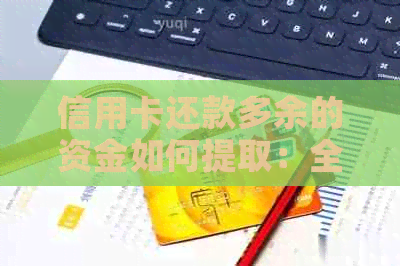 信用卡还款多余的资金如何提取：全方位解答与建议