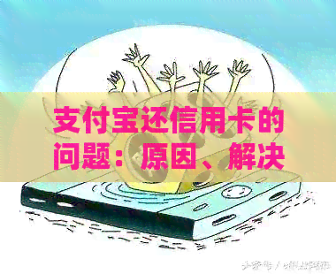 支付宝还信用卡的问题：原因、解决方法以及可能的替代方案全面解析