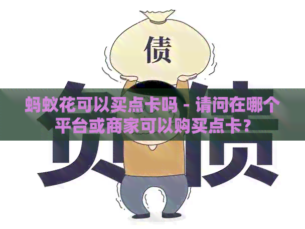 蚂蚁花可以买点卡吗 - 请问在哪个平台或商家可以购买点卡？