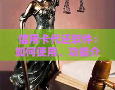 信用卡代还软件：如何使用、功能介绍与比较，为用户全面解析还款解决方案