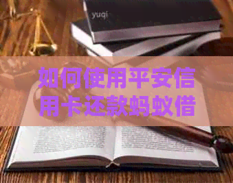 如何使用平安信用卡还款蚂蚁网贷？详细操作步骤及注意事项
