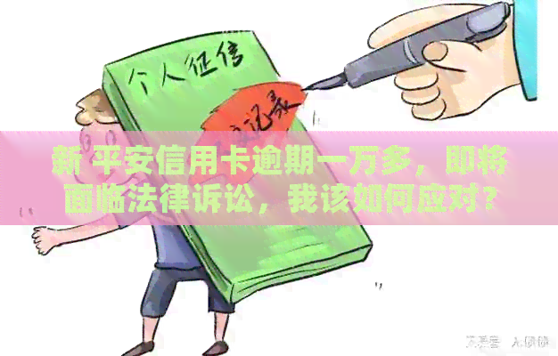 新 平安信用卡逾期一万多，即将面临法律诉讼，我该如何应对？