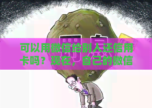 可以用微信给别人还信用卡吗？现在，自己的微信可以给别人还信用卡吗？