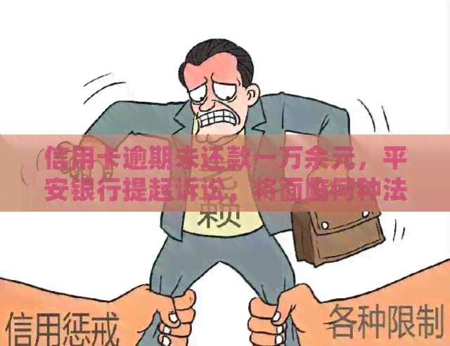 信用卡逾期未还款一万余元，平安银行提起诉讼，将面临何种法律后果？