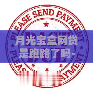 月光宝盒网贷是跑路了吗-月光宝盒借款平台怎么样