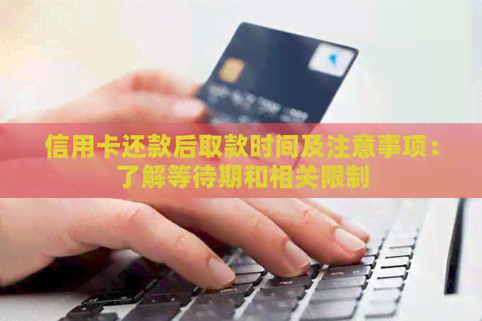 信用卡还款后取款时间及注意事项：了解等待期和相关限制