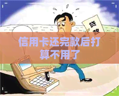 信用卡还完款后打算不用了
