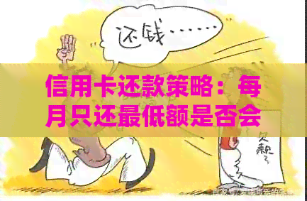 信用卡还款策略：每月只还更低额是否会影响信用评分？