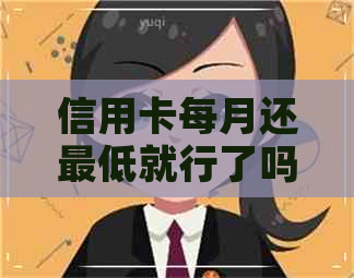 信用卡每月还更低就行了吗