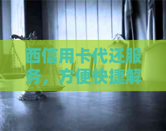西信用卡代还服务，方便快捷解决还款难题