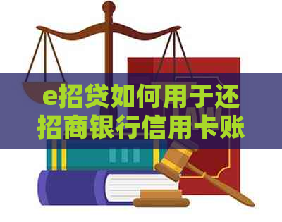 e招贷如何用于还招商银行信用卡账单及相关问题解答