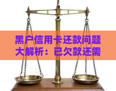 黑户信用卡还款问题大解析：已欠款还需还款吗？如何解决信用污点？
