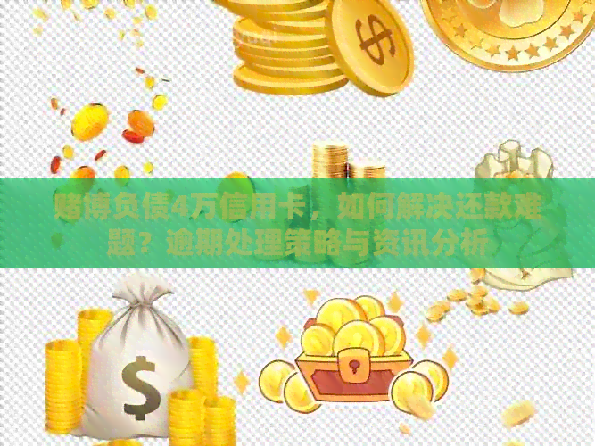 博负债4万信用卡，如何解决还款难题？逾期处理策略与资讯分析