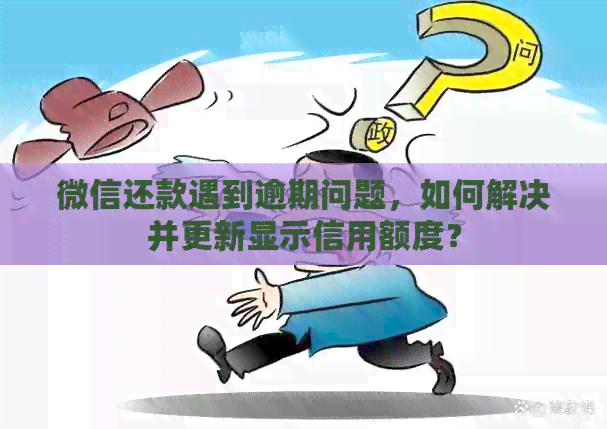 微信还款遇到逾期问题，如何解决并更新显示信用额度？