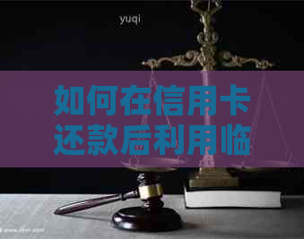如何在信用卡还款后利用临时额度实现高效消费？
