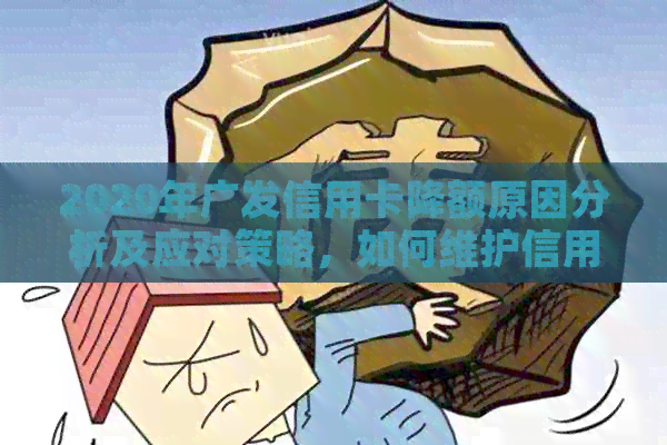 2020年广发信用卡降额原因分析及应对策略，如何维护信用卡额度与信用？