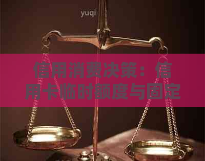 信用消费决策：信用卡临时额度与固定额度的优先选择策略
