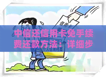 中信还信用卡免手续费还款方法：详细步骤与注意事项