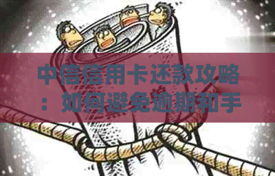 中信信用卡还款攻略:如何避免逾期和手续费? 中信信用卡还款攻略:如何避免逾期和手续费?