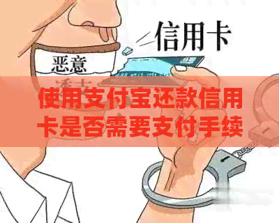 使用支付宝还款信用卡是否需要支付手续费？了解相关信息以避免不必要的费用