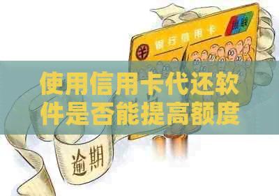 使用信用卡代还软件是否能提高额度？安全与可靠性如何评估？