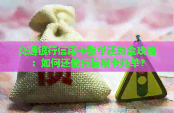 交通银行信用卡账单还款全攻略：如何还他行信用卡账单？