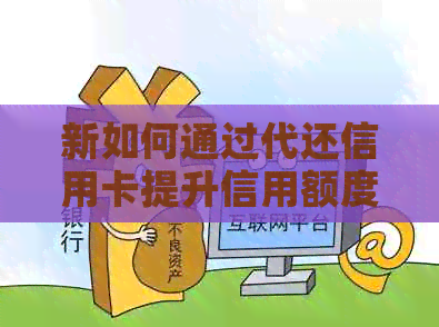 新如何通过代还信用卡提升信用额度？操作步骤及注意事项详解