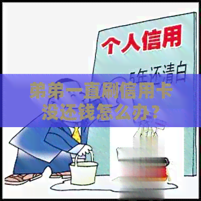 弟弟一直刷信用卡没还钱怎么办？