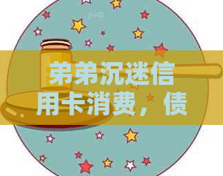 弟弟沉迷信用卡消费，债务累积严重，我应如何帮助他走出困境？