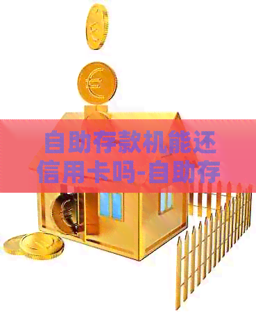 自助存款机能还信用卡吗-自助存款机能还信用卡吗安全吗