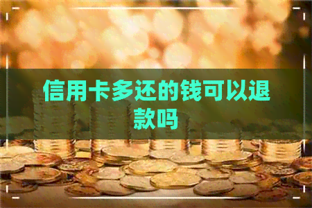 信用卡多还的钱可以退款吗 信用卡多还的钱可以退款吗