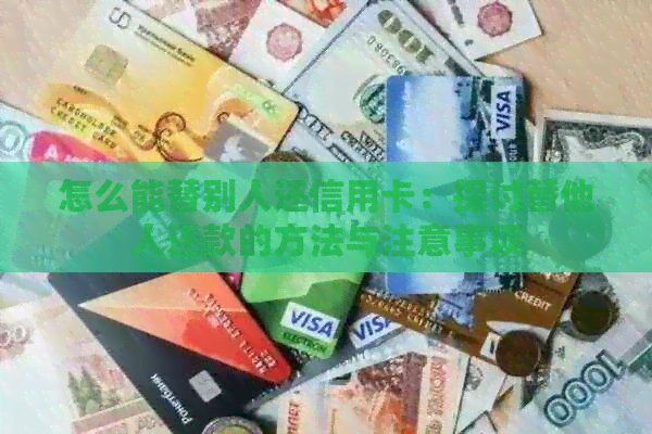 怎么能替别人还信用卡：探讨替他人还款的方法与注意事项