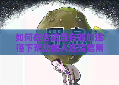 如何在合法且有效的途径下帮助他人还清信用卡欠款