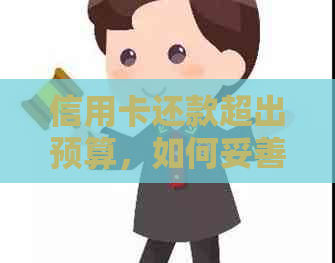 信用卡还款超出预算，如何妥善处理信用问题