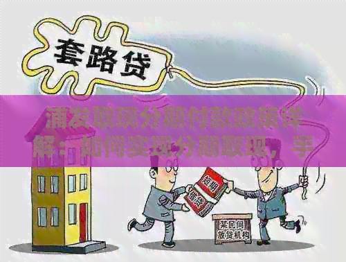 浦发取现分期付款政策详解：如何实现分期取现，手续费及期限等常见问题解答