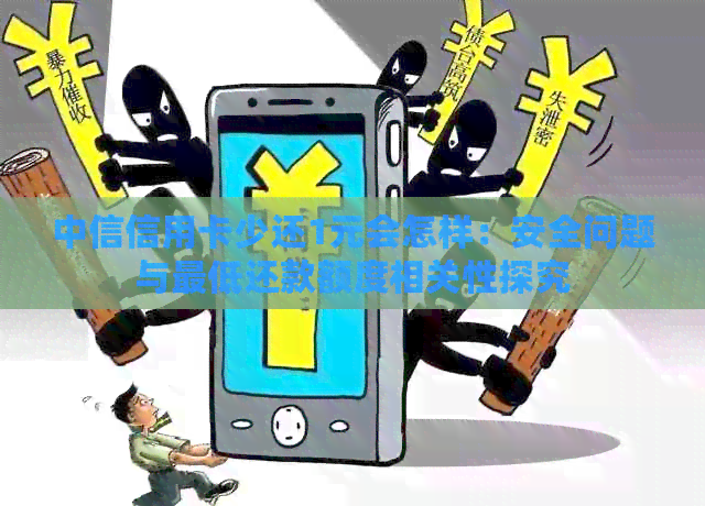 中信信用卡少还1元会怎样：安全问题与更低还款额度相关性探究