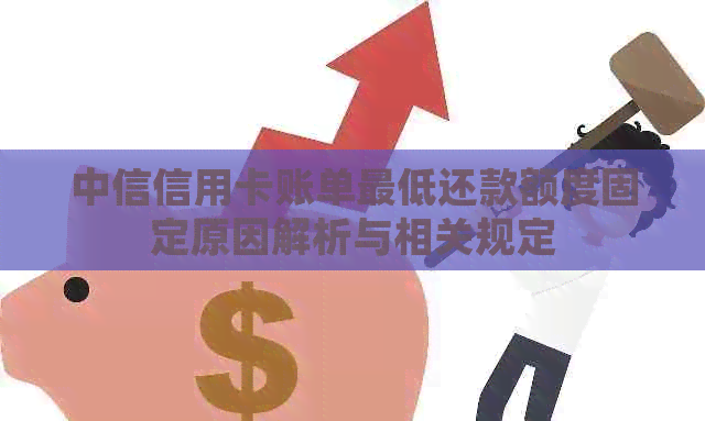 中信信用卡账单更低还款额度固定原因解析与相关规定