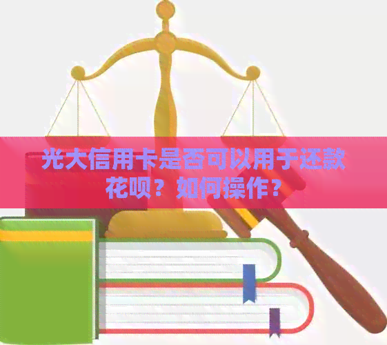 光大信用卡是否可以用于还款信用卡？如何操作？