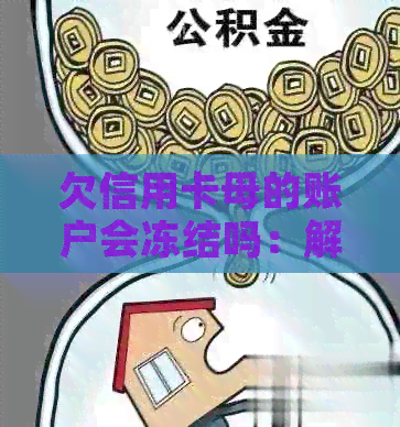 欠信用卡母的账户会冻结吗：解答疑惑与预防措