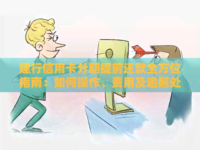 建行信用卡分期提前还款全方位指南：如何操作、费用及逾期处理等一应俱全