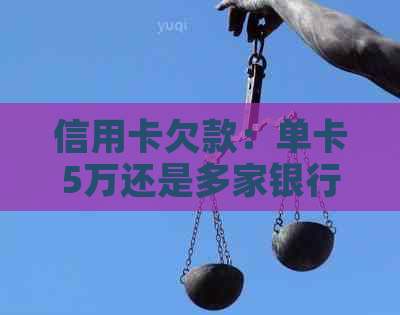 信用卡欠款：单卡5万还是多家银行累计？解答与比较