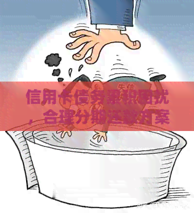 信用卡债务累积困扰，合理分期还款方案如何选择？
