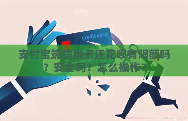 支付宝端信用卡还信用卡有限额吗？安全吗？怎么操作？