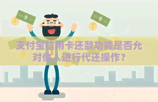 支付宝信用卡还款功能是否允对他人进行代还操作？