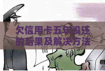 欠信用卡五年没还的后果及解决方法，是否影响乘坐高铁和相关银行文书