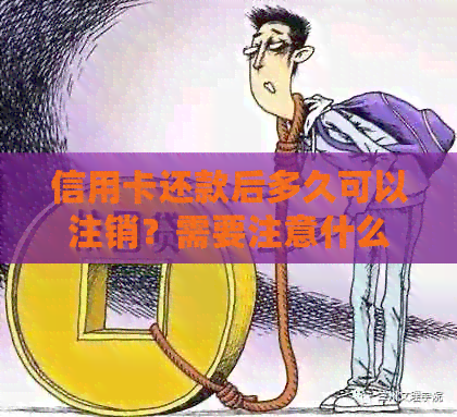 信用卡还款后多久可以注销？需要注意什么细节？