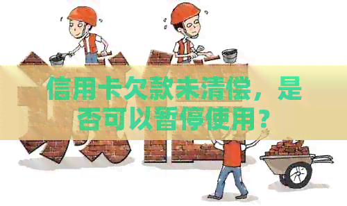 信用卡欠款未清偿，是否可以暂停使用？