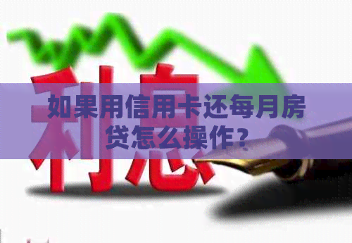 如果用信用卡还每月房贷怎么操作？